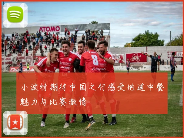 小波特期待中国之行感受地道中餐魅力与比赛激情