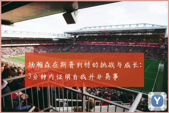 杨瀚森在斯普利特的挑战与成长：3分钟内证明自我并非易事