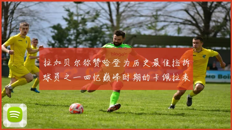 拉加贝尔称赞哈登为历史最佳挡拆球员之一回忆巅峰时期的卡佩拉表现