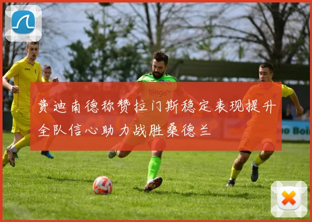 费迪南德称赞拉门斯稳定表现提升全队信心助力战胜桑德兰