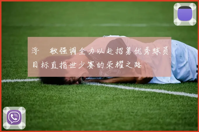 浮嶋敏强调全力以赴招募优秀球员目标直指世少赛的荣耀之路
