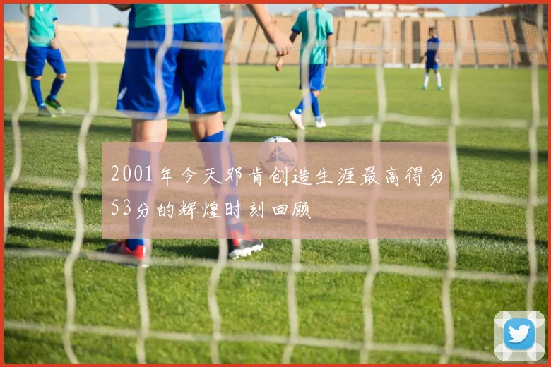2001年今天邓肯创造生涯最高得分53分的辉煌时刻回顾