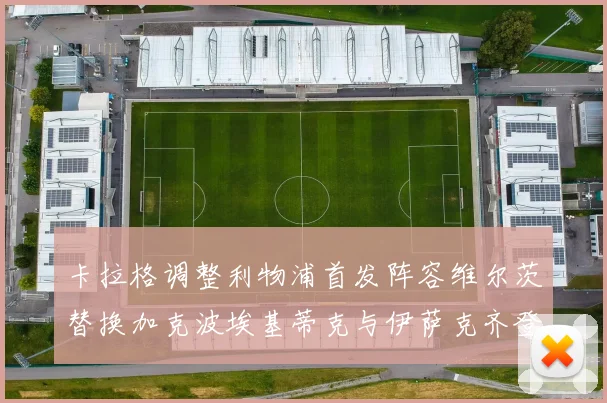 卡拉格调整利物浦首发阵容维尔茨替换加克波埃基蒂克与伊萨克齐登场