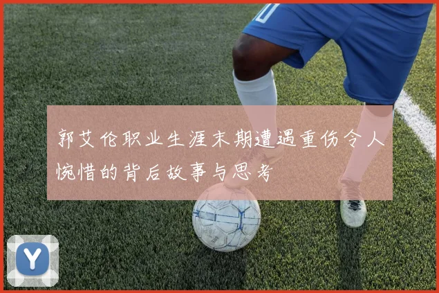 郭艾伦职业生涯末期遭遇重伤令人惋惜的背后故事与思考