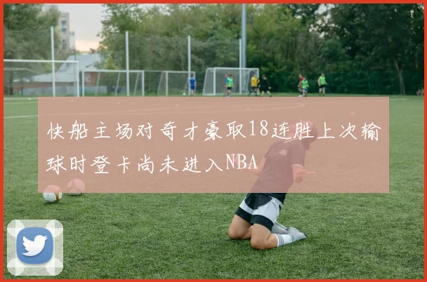 快船主场对奇才豪取18连胜上次输球时登卡尚未进入NBA